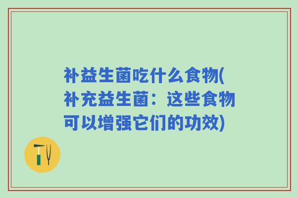 补益生菌吃什么食物(补充益生菌：这些食物可以增强它们的功效)