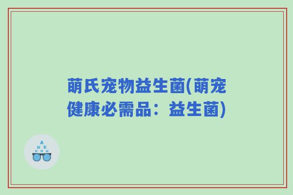 萌氏宠物益生菌(萌宠健康必需品：益生菌)