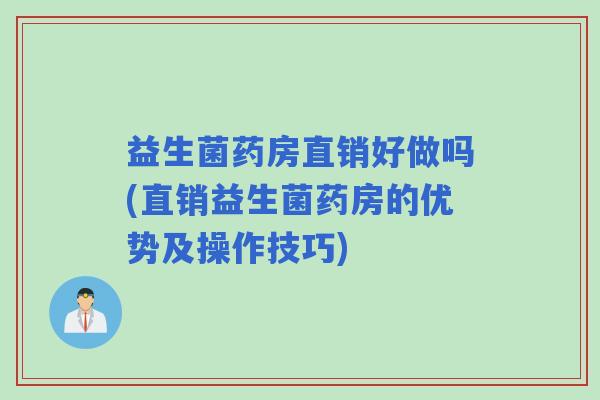 益生菌药房直销好做吗(直销益生菌药房的优势及操作技巧)