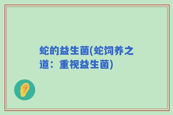 蛇的益生菌(蛇饲养之道：重视益生菌)