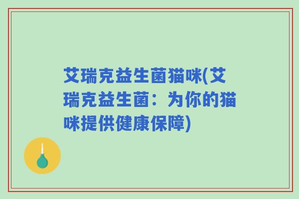 艾瑞克益生菌猫咪(艾瑞克益生菌：为你的猫咪提供健康保障)