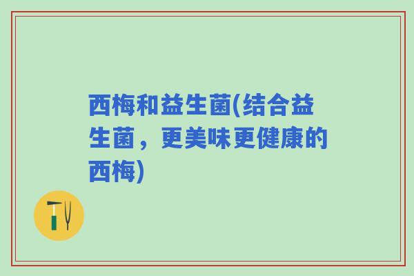 西梅和益生菌(结合益生菌，更美味更健康的西梅)