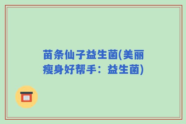 苗条仙子益生菌(美丽瘦身好帮手：益生菌)