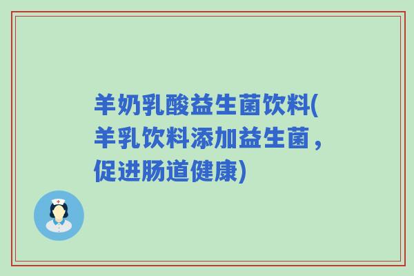 羊奶乳酸益生菌饮料(羊乳饮料添加益生菌，促进肠道健康)