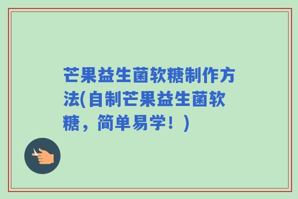 芒果益生菌软糖制作方法(自制芒果益生菌软糖，简单易学！)