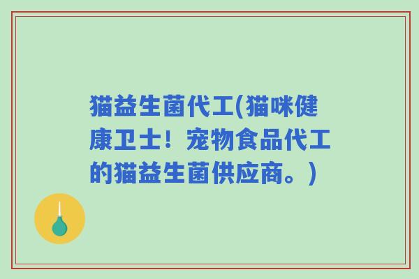 猫益生菌代工(猫咪健康卫士！宠物食品代工的猫益生菌供应商。)