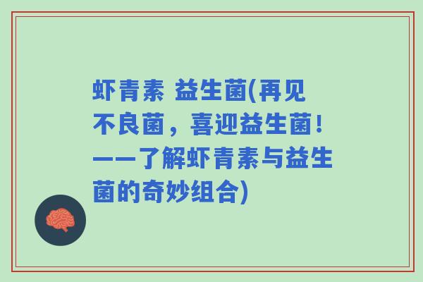 虾青素 益生菌(再见不良菌，喜迎益生菌！——了解虾青素与益生菌的奇妙组合)