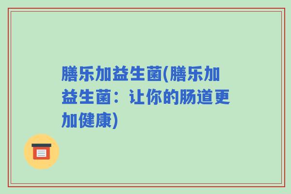 膳乐加益生菌(膳乐加益生菌：让你的肠道更加健康)