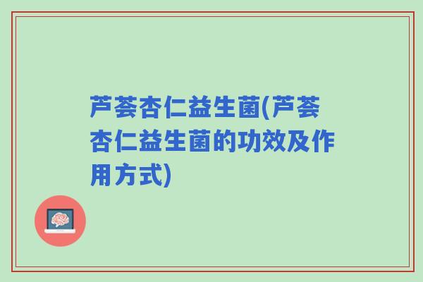 芦荟杏仁益生菌(芦荟杏仁益生菌的功效及作用方式)