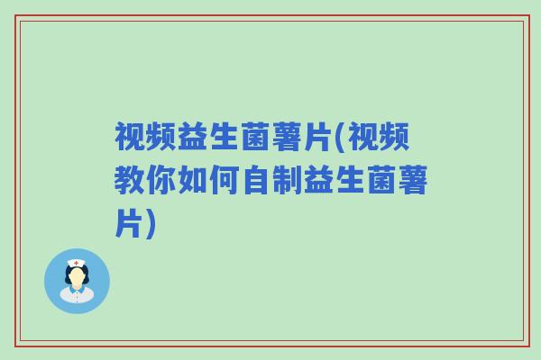 视频益生菌薯片(视频教你如何自制益生菌薯片)