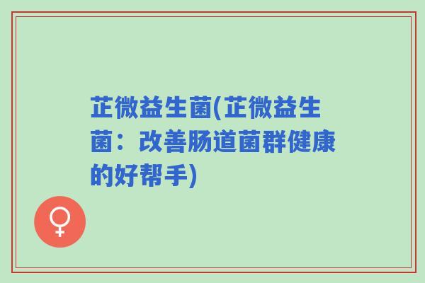 芷微益生菌(芷微益生菌：改善肠道菌群健康的好帮手)