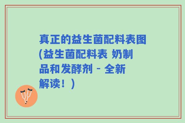 真正的益生菌配料表图(益生菌配料表 奶制品和发酵剂 - 全新解读！)