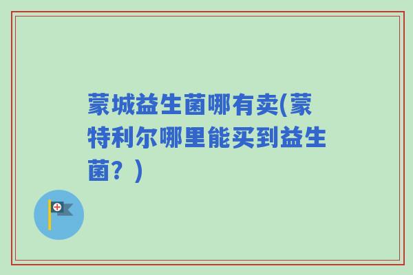 蒙城益生菌哪有卖(蒙特利尔哪里能买到益生菌？)