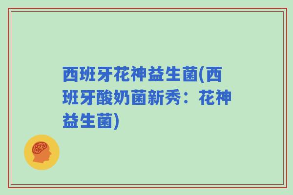 西班牙花神益生菌(西班牙酸奶菌新秀：花神益生菌)