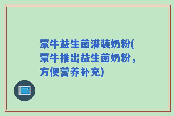 蒙牛益生菌灌装奶粉(蒙牛推出益生菌奶粉，方便营养补充)