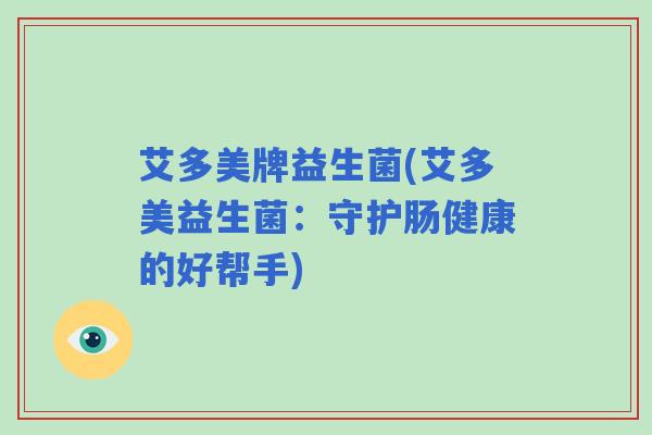艾多美牌益生菌(艾多美益生菌：守护肠健康的好帮手)