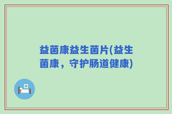 益菌康益生菌片(益生菌康，守护肠道健康)