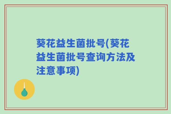 葵花益生菌批号(葵花益生菌批号查询方法及注意事项)