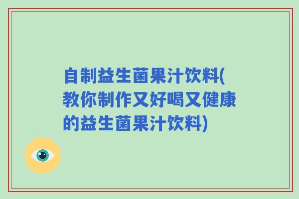 自制益生菌果汁饮料(教你制作又好喝又健康的益生菌果汁饮料)