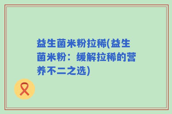 益生菌米粉拉稀(益生菌米粉：缓解拉稀的营养不二之选)