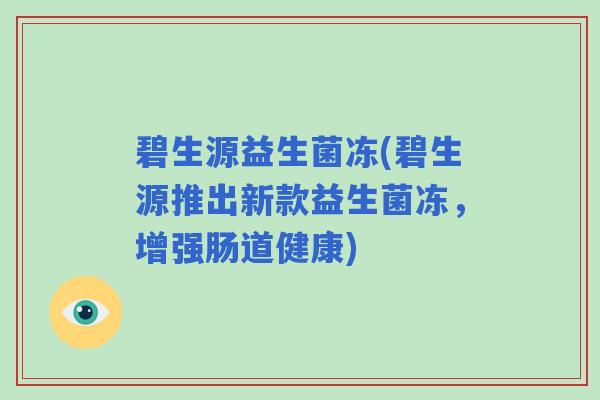 碧生源益生菌冻(碧生源推出新款益生菌冻，增强肠道健康)