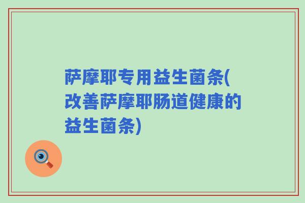 萨摩耶专用益生菌条(改善萨摩耶肠道健康的益生菌条)