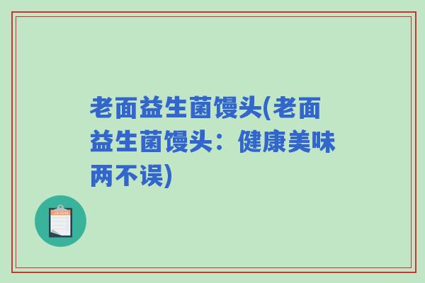 老面益生菌馒头(老面益生菌馒头：健康美味两不误)