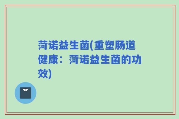 菏诺益生菌(重塑肠道健康：菏诺益生菌的功效)