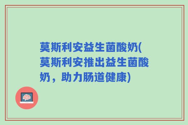 莫斯利安益生菌酸奶(莫斯利安推出益生菌酸奶，助力肠道健康)