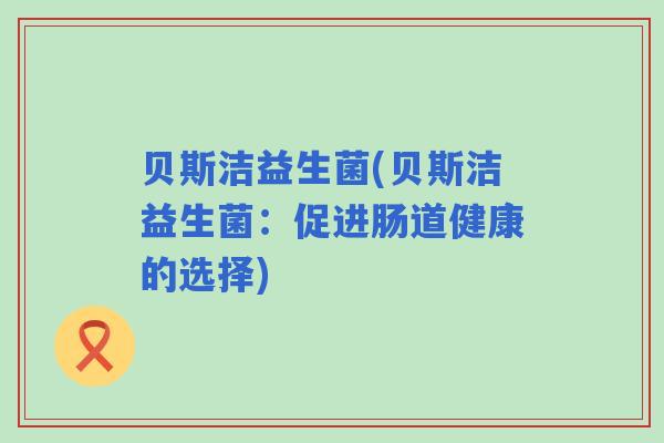 贝斯洁益生菌(贝斯洁益生菌：促进肠道健康的选择)