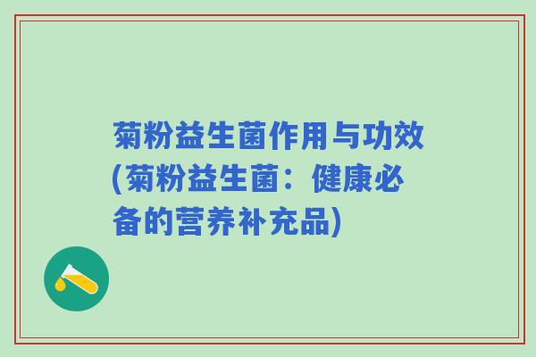 菊粉益生菌作用与功效(菊粉益生菌：健康必备的营养补充品)
