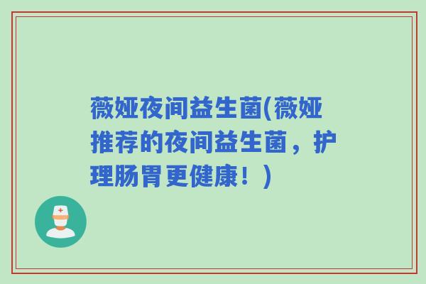 薇娅夜间益生菌(薇娅推荐的夜间益生菌，护理肠胃更健康！)