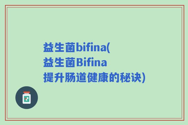益生菌bifina(益生菌Bifina 提升肠道健康的秘诀)