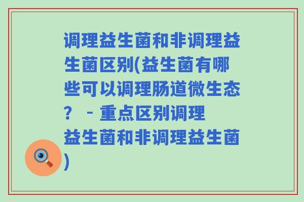 调理益生菌和非调理益生菌区别(益生菌有哪些可以调理肠道微生态？ - 重点区别调理益生菌和非调理益生菌)