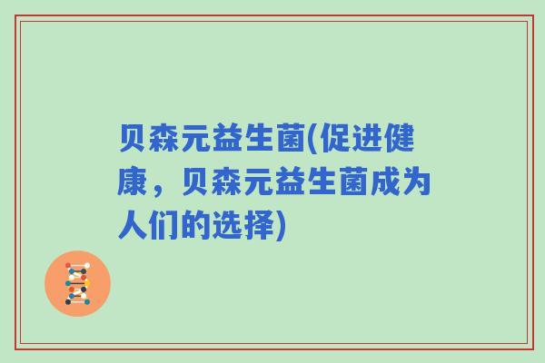 贝森元益生菌(促进健康，贝森元益生菌成为人们的选择)