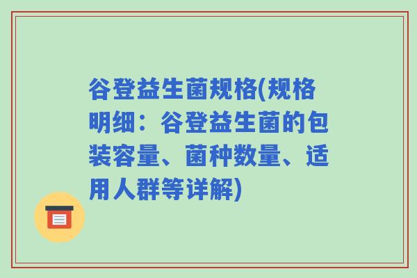 谷登益生菌规格(规格明细：谷登益生菌的包装容量、菌种数量、适用人群等详解)