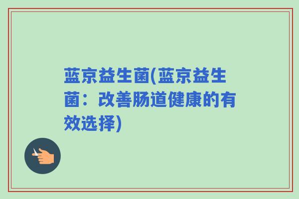 蓝京益生菌(蓝京益生菌：改善肠道健康的有效选择)