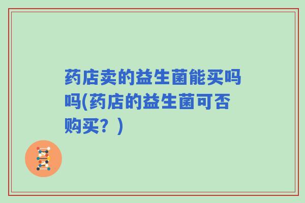 药店卖的益生菌能买吗吗(药店的益生菌可否购买？)