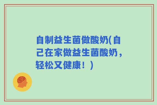 自制益生菌做酸奶(自己在家做益生菌酸奶，轻松又健康！)