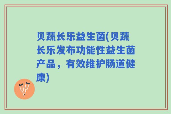 贝蔬长乐益生菌(贝蔬长乐发布功能性益生菌产品，有效维护肠道健康)