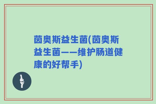 茵奥斯益生菌(茵奥斯益生菌——维护肠道健康的好帮手)