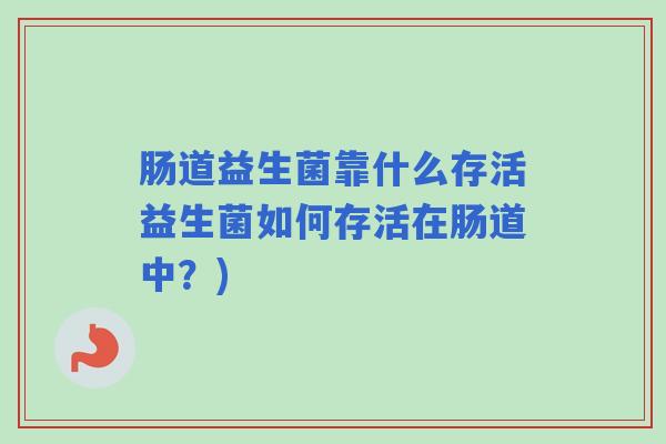 肠道益生菌靠什么存活益生菌如何存活在肠道中？)