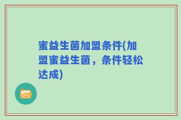 蜜益生菌加盟条件(加盟蜜益生菌，条件轻松达成)