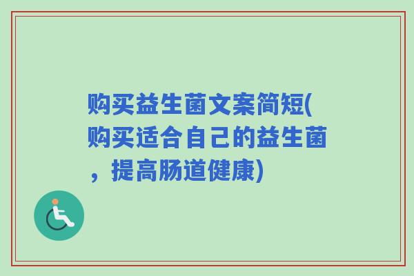 购买益生菌文案简短(购买适合自己的益生菌，提高肠道健康)