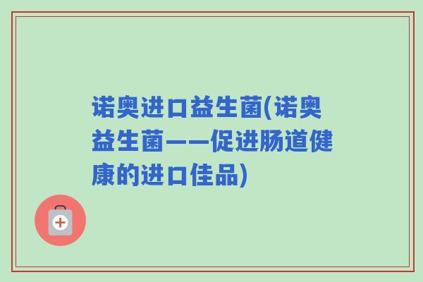 诺奥进口益生菌(诺奥益生菌——促进肠道健康的进口佳品)