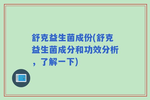 舒克益生菌成份(舒克益生菌成分和功效分析，了解一下)