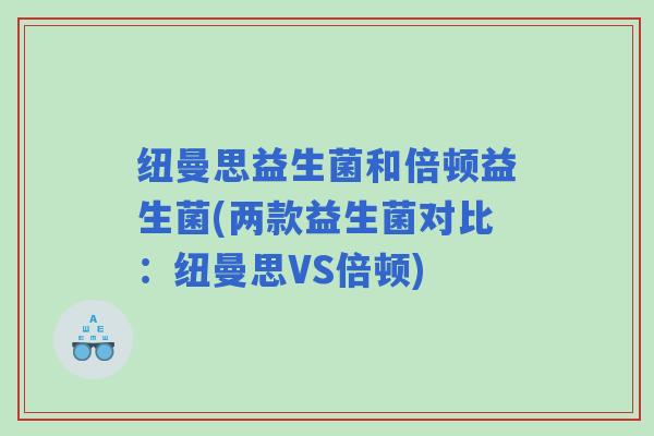 纽曼思益生菌和倍顿益生菌(两款益生菌对比：纽曼思VS倍顿)