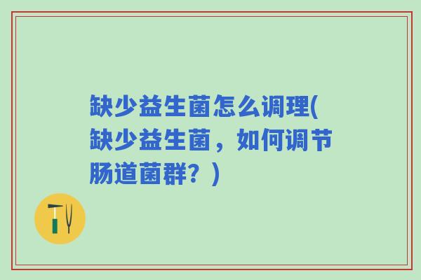 缺少益生菌怎么调理(缺少益生菌，如何调节肠道菌群？)