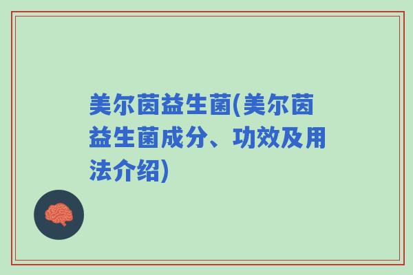 美尔茵益生菌(美尔茵益生菌成分、功效及用法介绍)
