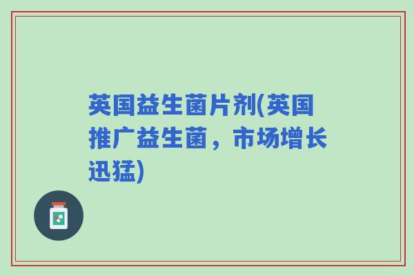 英国益生菌片剂(英国推广益生菌，市场增长迅猛)
